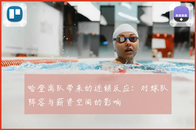 哈登离队带来的连锁反应：对球队阵容与薪资空间的影响