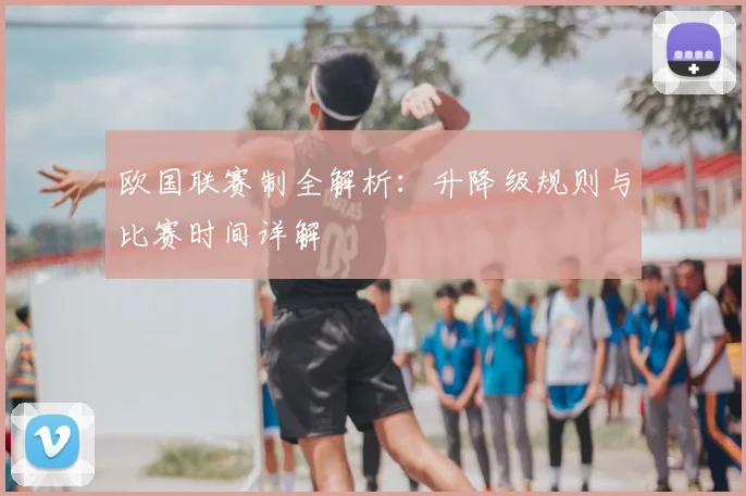 欧国联赛制全解析：升降级规则与比赛时间详解