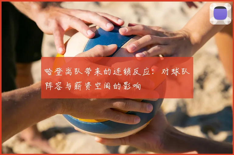 哈登离队带来的连锁反应：对球队阵容与薪资空间的影响