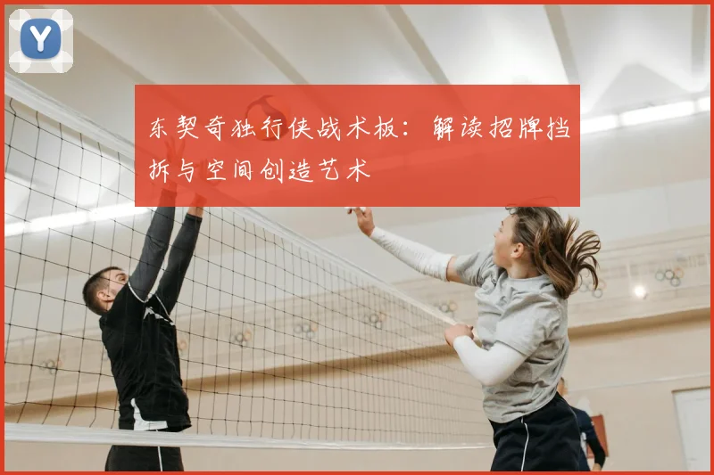 东契奇独行侠战术板：解读招牌挡拆与空间创造艺术