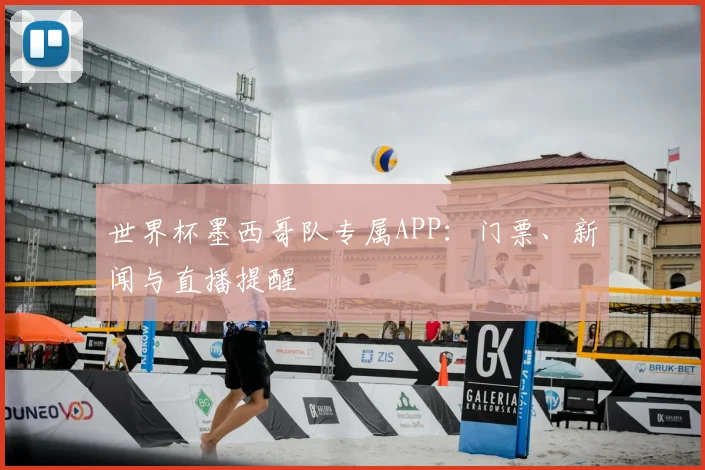 世界杯墨西哥队专属APP：门票、新闻与直播提醒