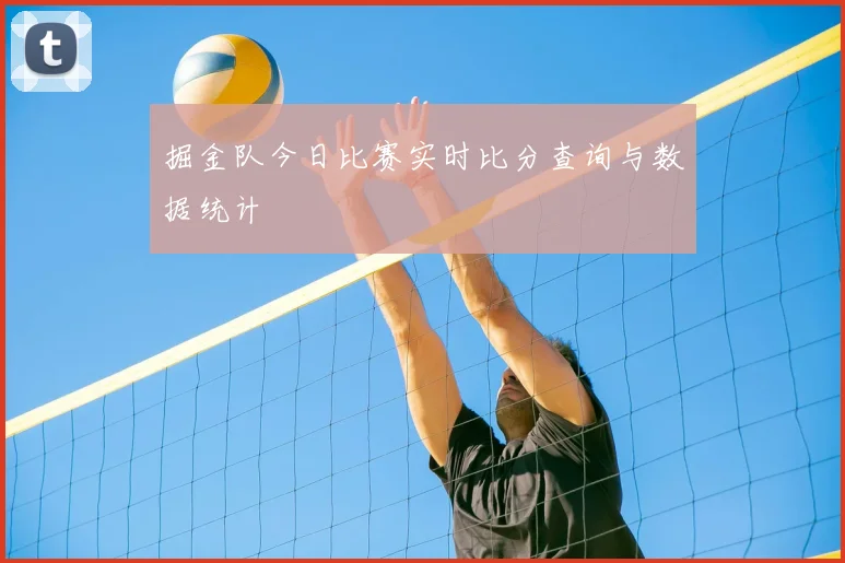 掘金队今日比赛实时比分查询与数据统计