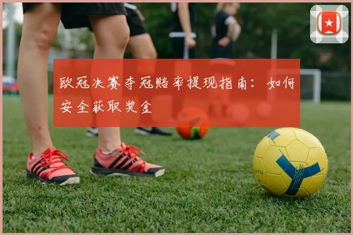 欧冠决赛夺冠赔率提现指南：如何安全获取奖金