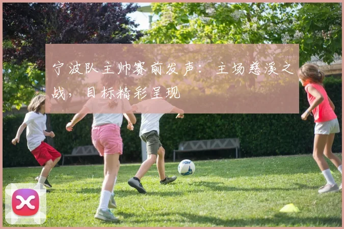 宁波队主帅赛前发声：主场慈溪之战，目标精彩呈现