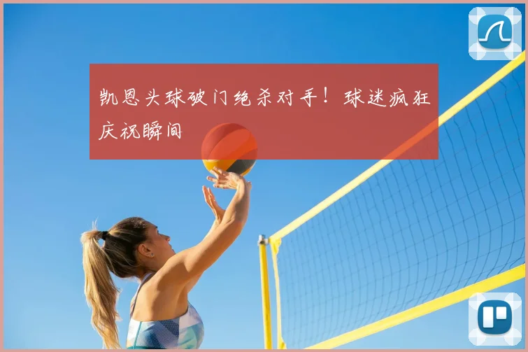凯恩头球破门绝杀对手！球迷疯狂庆祝瞬间