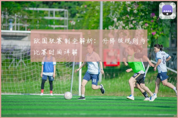 欧国联赛制全解析：升降级规则与比赛时间详解